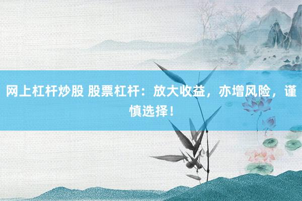 网上杠杆炒股 股票杠杆：放大收益，亦增风险，谨慎选择！