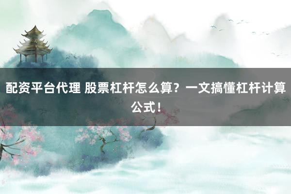 配资平台代理 股票杠杆怎么算？一文搞懂杠杆计算公式！