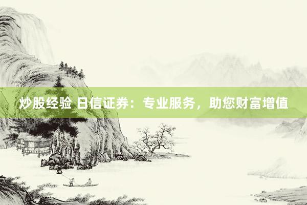 炒股经验 日信证券：专业服务，助您财富增值