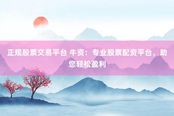 正规股票交易平台 牛资：专业股票配资平台，助您轻松盈利