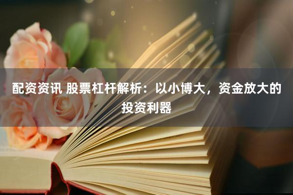 配资资讯 股票杠杆解析：以小博大，资金放大的投资利器