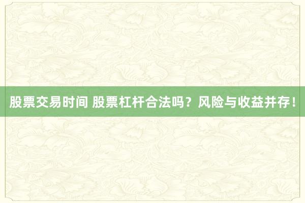 股票交易时间 股票杠杆合法吗？风险与收益并存！