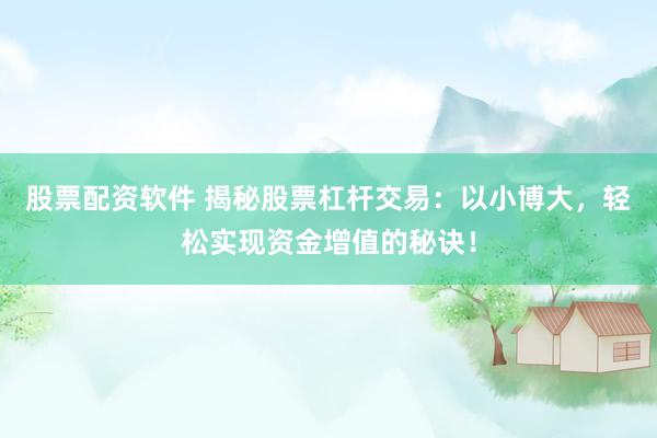 股票配资软件 揭秘股票杠杆交易：以小博大，轻松实现资金增值的秘诀！