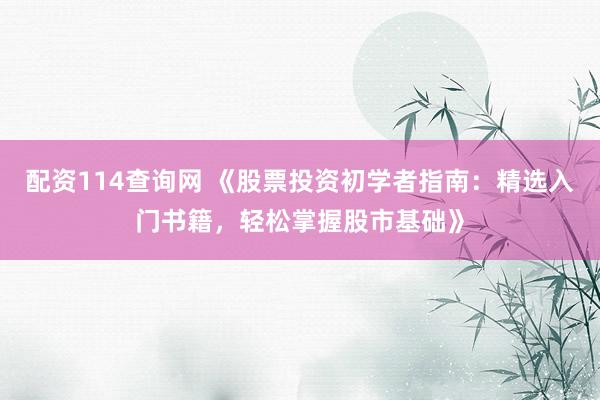 配资114查询网 《股票投资初学者指南：精选入门书籍，轻松掌握股市基础》