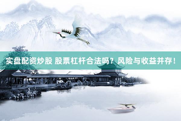 实盘配资炒股 股票杠杆合法吗？风险与收益并存！