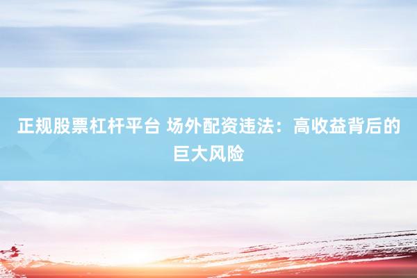 正规股票杠杆平台 场外配资违法：高收益背后的巨大风险