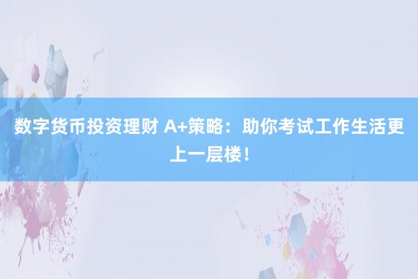 数字货币投资理财 A+策略：助你考试工作生活更上一层楼！