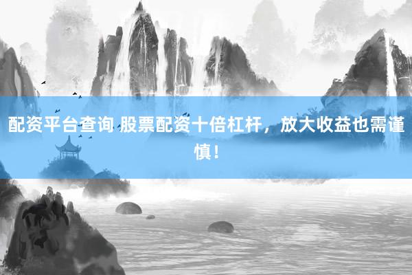 配资平台查询 股票配资十倍杠杆，放大收益也需谨慎！
