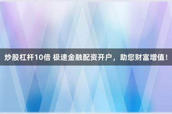 炒股杠杆10倍 极速金融配资开户，助您财富增值！
