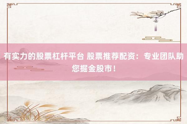 有实力的股票杠杆平台 股票推荐配资：专业团队助您掘金股市！
