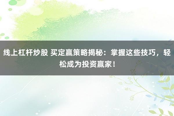 线上杠杆炒股 买定赢策略揭秘：掌握这些技巧，轻松成为投资赢家！