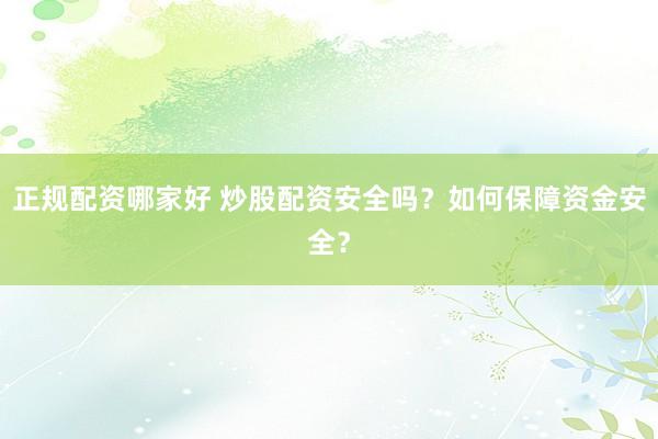 正规配资哪家好 炒股配资安全吗？如何保障资金安全？