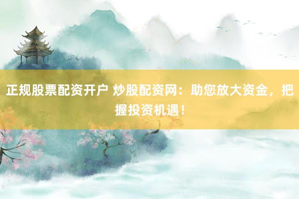 正规股票配资开户 炒股配资网：助您放大资金，把握投资机遇！