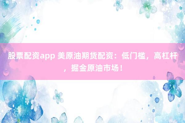股票配资app 美原油期货配资：低门槛，高杠杆，掘金原油市场！