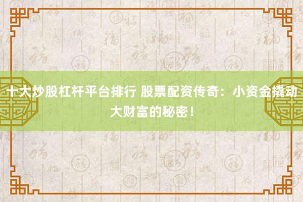 十大炒股杠杆平台排行 股票配资传奇：小资金撬动大财富的秘密！