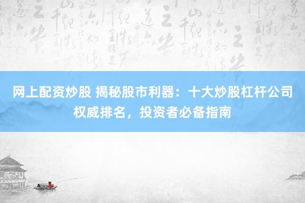 网上配资炒股 揭秘股市利器：十大炒股杠杆公司权威排名，投资者必备指南
