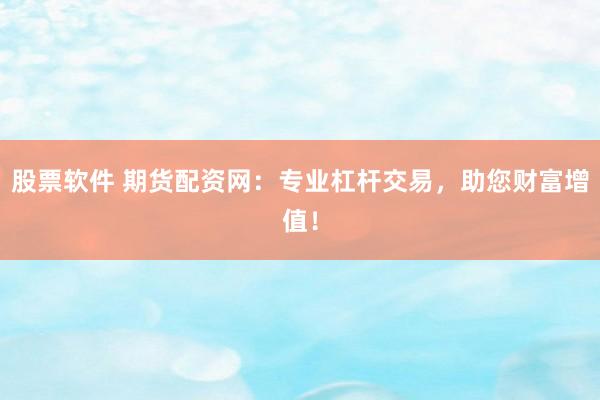 股票软件 期货配资网：专业杠杆交易，助您财富增值！