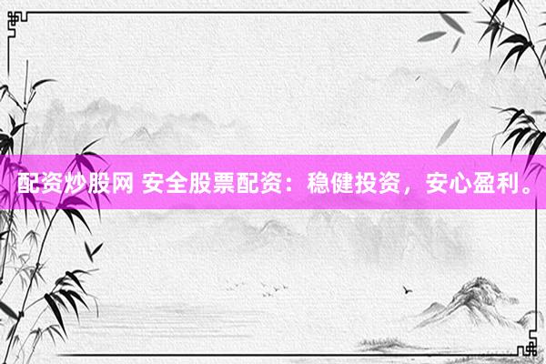配资炒股网 安全股票配资：稳健投资，安心盈利。