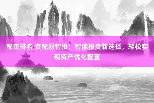 配资排名 资配易智投：智能投资新选择，轻松实现资产优化配置