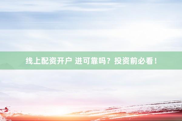 线上配资开户 进可靠吗？投资前必看！