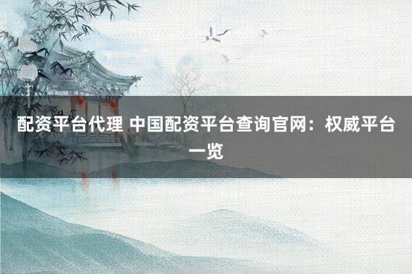 配资平台代理 中国配资平台查询官网：权威平台一览