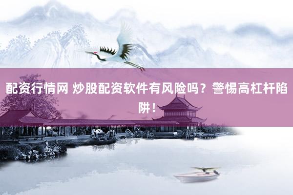 配资行情网 炒股配资软件有风险吗？警惕高杠杆陷阱！