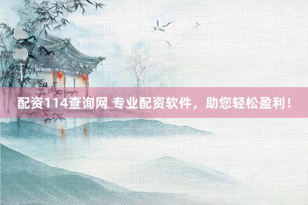 配资114查询网 专业配资软件，助您轻松盈利！