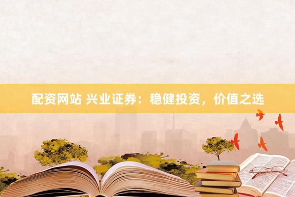 配资网站 兴业证券：稳健投资，价值之选