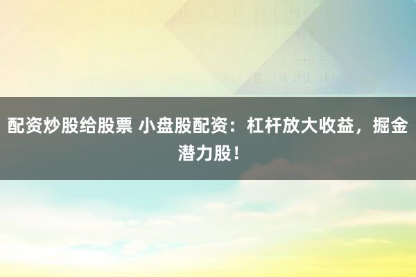 配资炒股给股票 小盘股配资：杠杆放大收益，掘金潜力股！