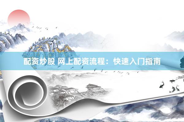 配资炒股 网上配资流程：快速入门指南