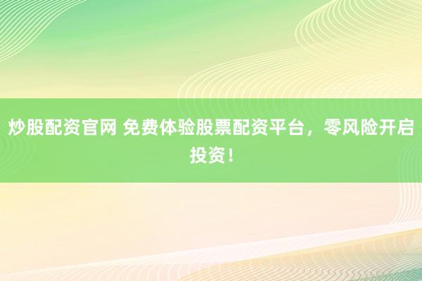 炒股配资官网 免费体验股票配资平台，零风险开启投资！