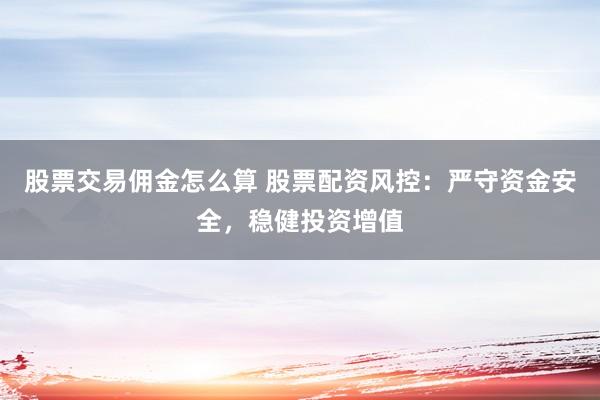 股票交易佣金怎么算 股票配资风控:严守资金安全,稳健投资增值