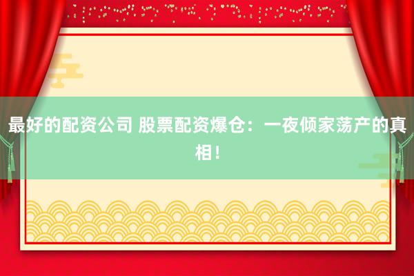最好的配资公司 股票配资爆仓：一夜倾家荡产的真相！