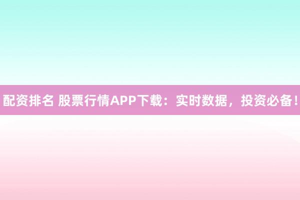 配资排名 股票行情APP下载:实时数据,投资必备!