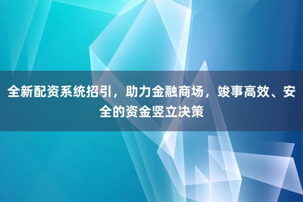全新配资系统招引，助力金融商场，竣事高效、安全的资金竖立决策