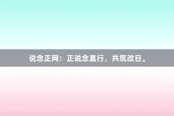 说念正网:正说念直行,共筑改日。