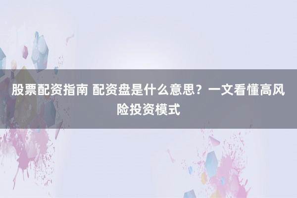 股票配资指南 配资盘是什么意思?一文看懂高风险投资模式