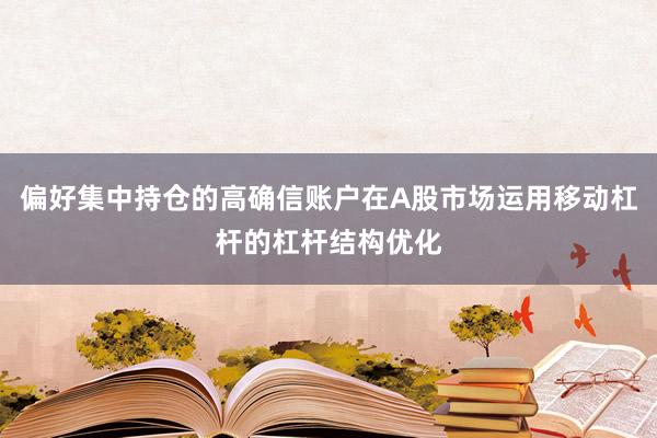 偏好集中持仓的高确信账户在A股市场运用移动杠杆的杠杆结构优化