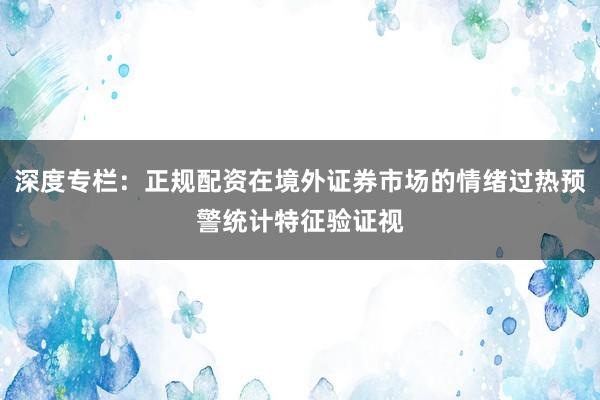 深度专栏:正规配资在境外证券市场的情绪过热预警统计特征验证视
