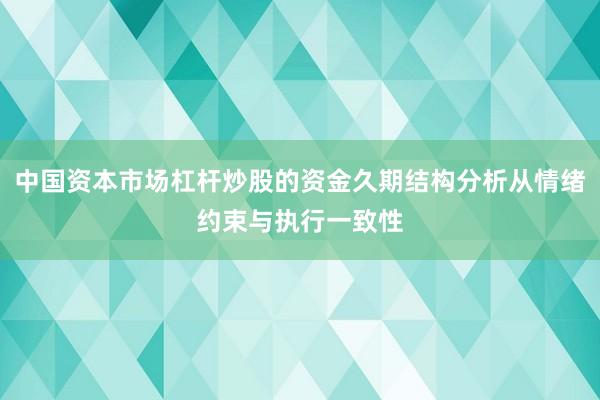 中国资本市场杠杆炒股的资金久期结构分析从情绪约束与执行一致性