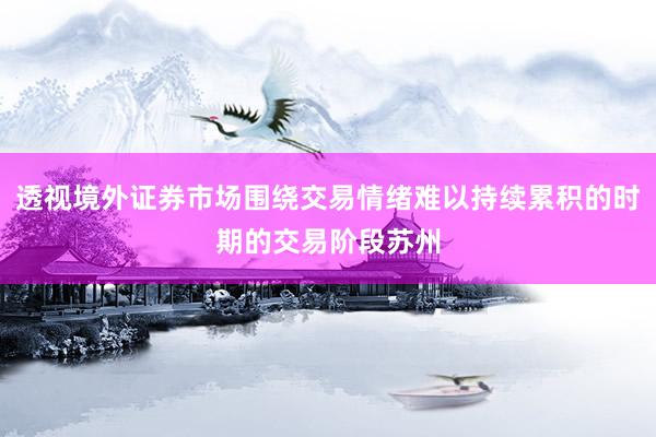 透视境外证券市场围绕交易情绪难以持续累积的时期的交易阶段苏州