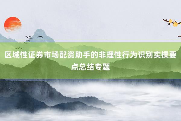 区域性证券市场配资助手的非理性行为识别实操要点总结专题