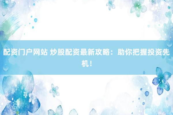 配资门户网站 炒股配资最新攻略：助你把握投资先机！