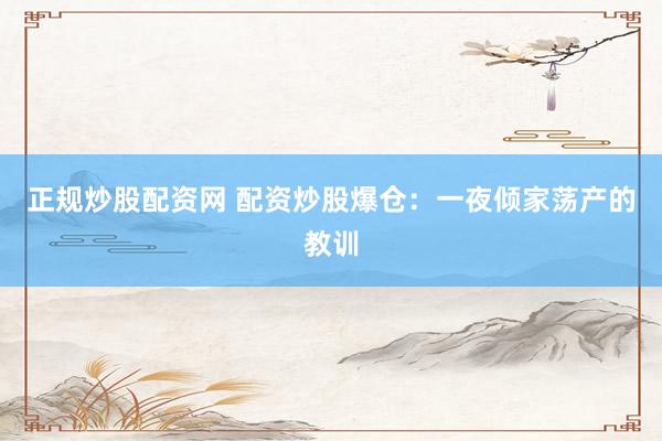 正规炒股配资网 配资炒股爆仓：一夜倾家荡产的教训