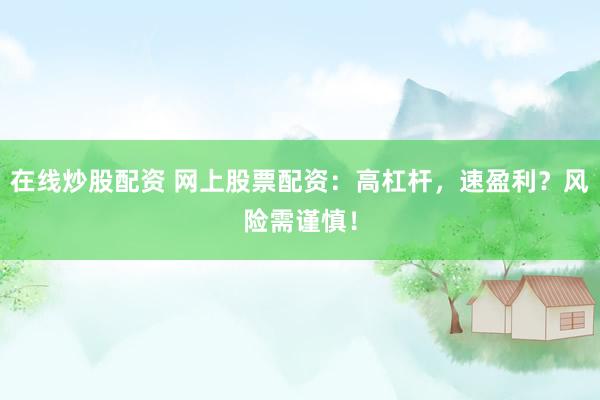 在线炒股配资 网上股票配资：高杠杆，速盈利？风险需谨慎！