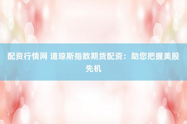配资行情网 道琼斯指数期货配资：助您把握美股先机