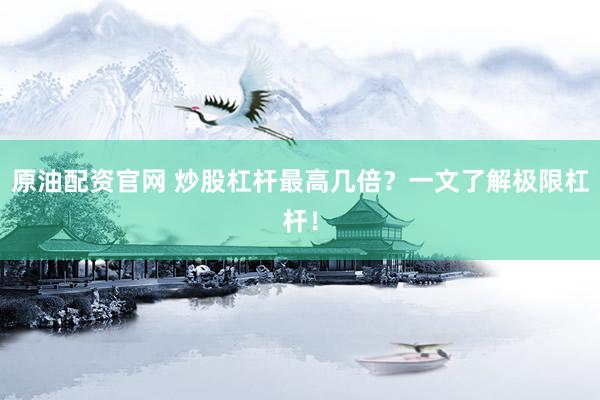 原油配资官网 炒股杠杆最高几倍？一文了解极限杠杆！
