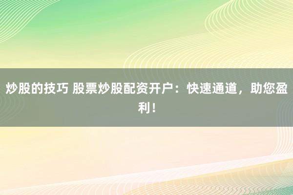 炒股的技巧 股票炒股配资开户：快速通道，助您盈利！