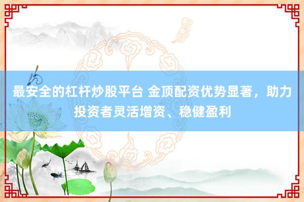 最安全的杠杆炒股平台 金顶配资优势显著,助力投资者灵活增资、稳健盈利