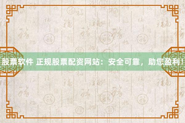 股票软件 正规股票配资网站：安全可靠，助您盈利！